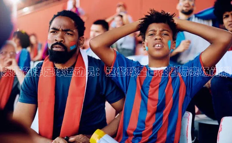 球速体育官方入口视觉中国陕西留洋足球运动员：这些球星已在国际赛场闪耀