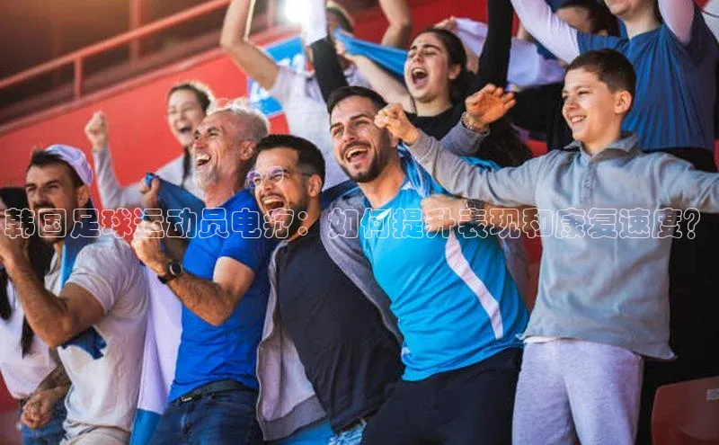 welcome-球速体育江铃新能源韩国足球运动员电疗：如何提升表现和康复速度？