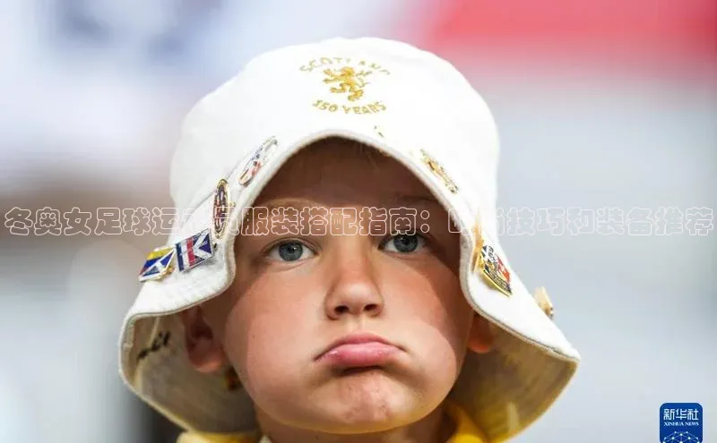 welcome-球速体育携程冬奥女足球运动员服装搭配指南：时尚技巧和装备推荐