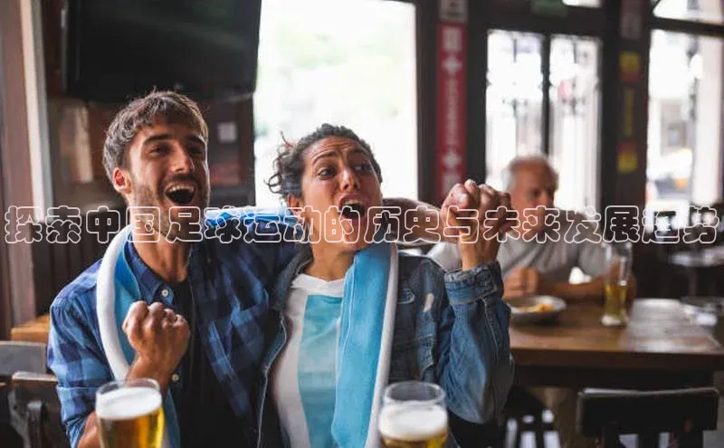 球速app官方入口文心一言探索中国足球运动的历史与未来发展趋势