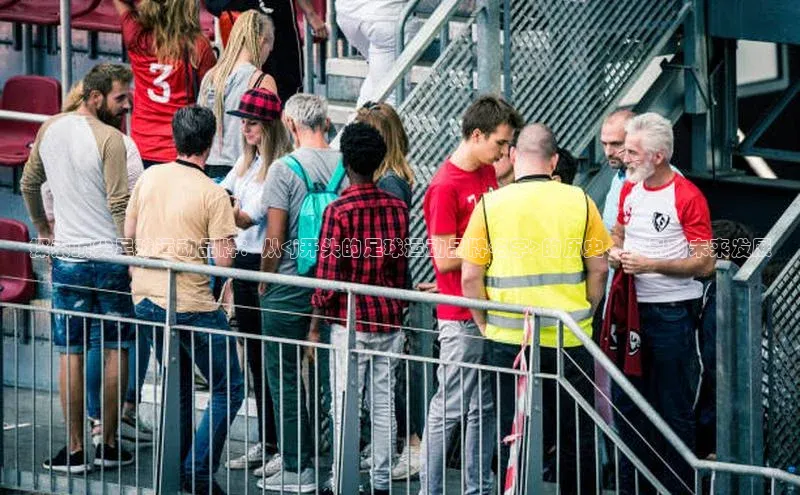 球速体育app登录入口百度人工翻译探索顶尖足球运动品牌：从<j开头的足球运动品牌名字>的历史、产品到未来发展