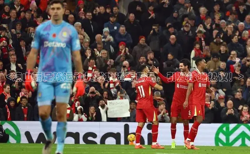 球速体育下载京东<凉山籍足球运动员成功进军皇马，引发球迷热议！>