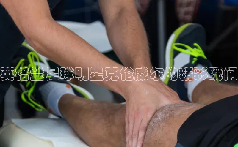 球速体育app登录入口百度手机卫士英格兰足球明星克伦威尔的精彩瞬间