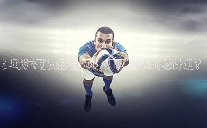 球速体育app官网入口百度健康足球运动员感冒应该如何调整训练计划？