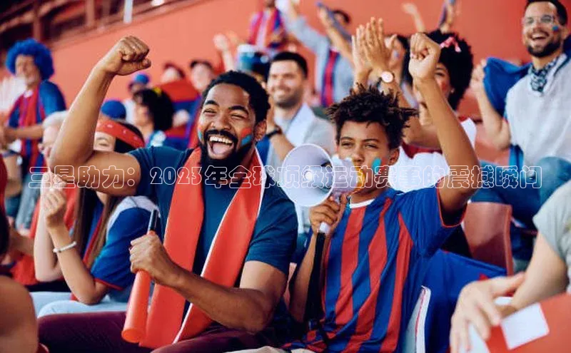 球速体育app官网入口百度翻译App三星助力：2023年全球顶级运动赛事的震撼瞬间