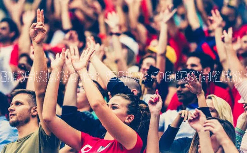 球速体育网页版登录入口百度技术学院动感与秩序的结合：运动赛事中的场地围栏设计