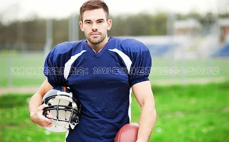 活力四射的洛阳盛会：2023年奥林匹克运动赛会盛大开幕