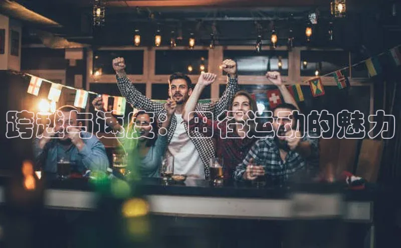 跨越与速度：田径运动的魅力