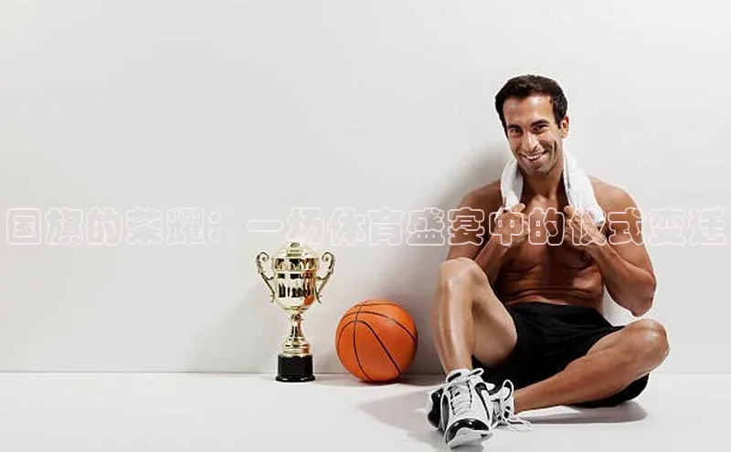 国旗的荣耀：一场体育盛宴中的仪式变迁