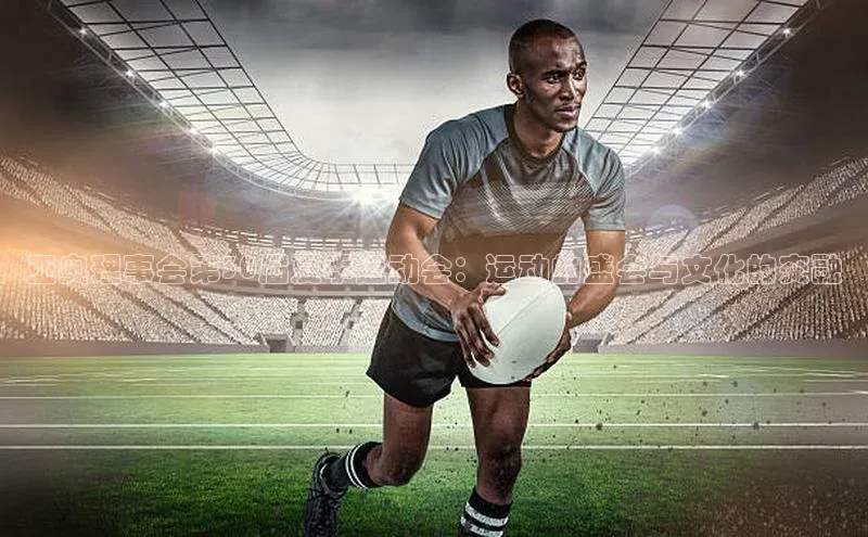 亚奥理事会第30届夏季运动会：运动的盛会与文化的交融