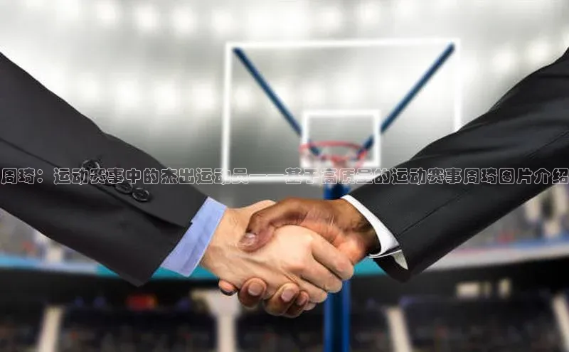 周琦：运动赛事中的杰出运动员——基于高质量的运动赛事周琦图片介绍