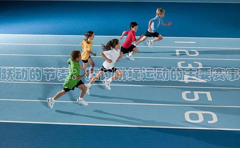 跃动的节奏：探讨跳绳运动的主要赛事