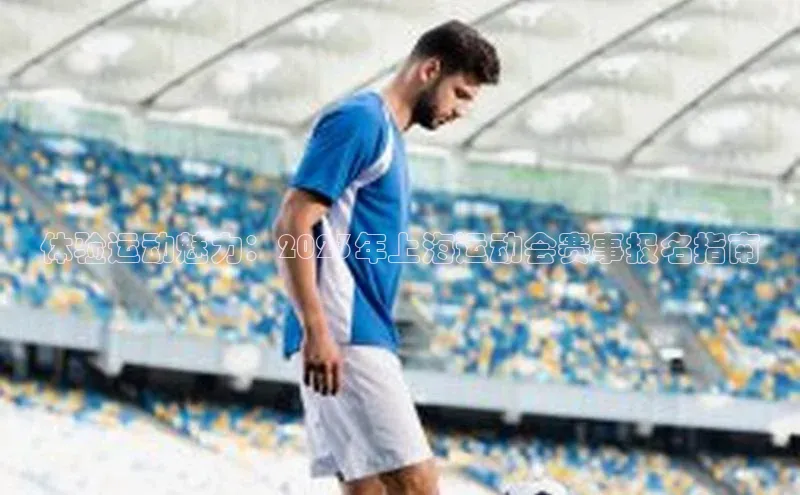 体验运动魅力：2023年上海运动会赛事报名指南