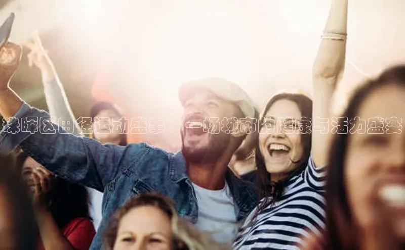 珠晖区田径运动盛事：一场城市的健康与活力盛宴