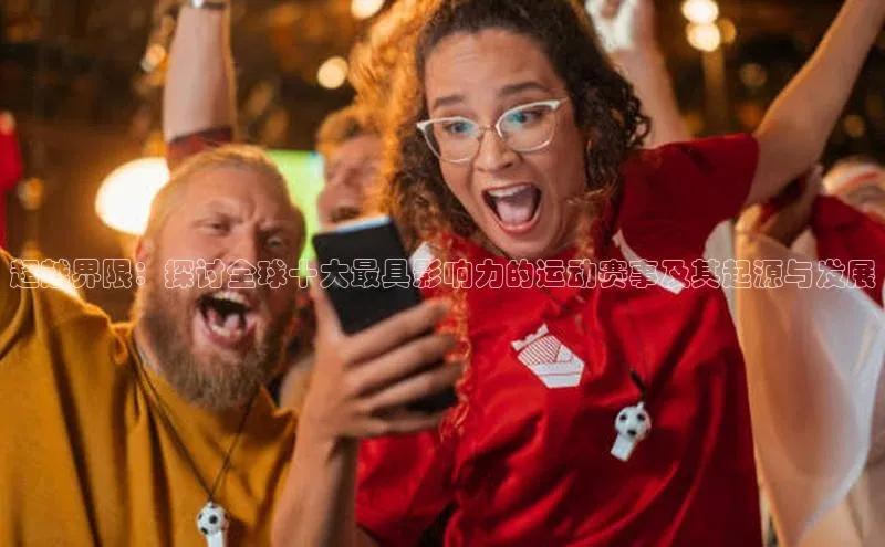 超越界限：探讨全球十大最具影响力的运动赛事及其起源与发展