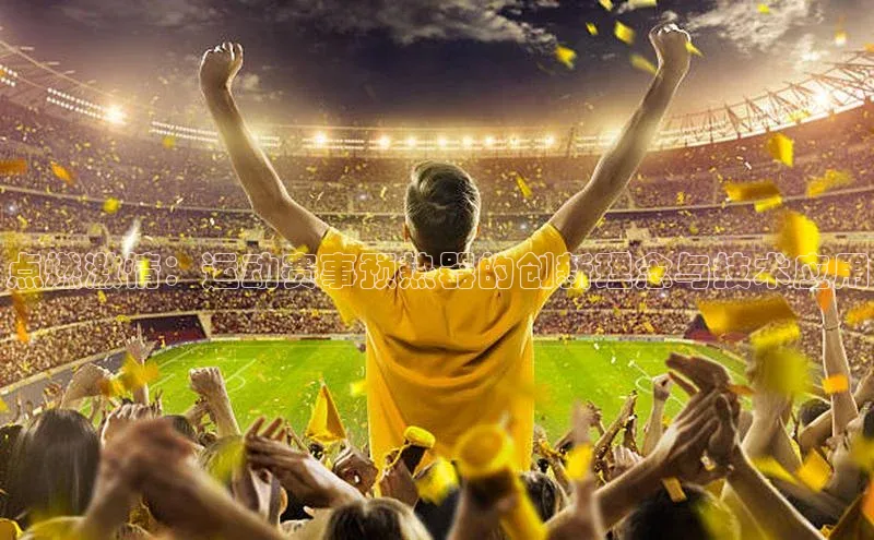 点燃激情：运动赛事预热器的创新理念与技术应用