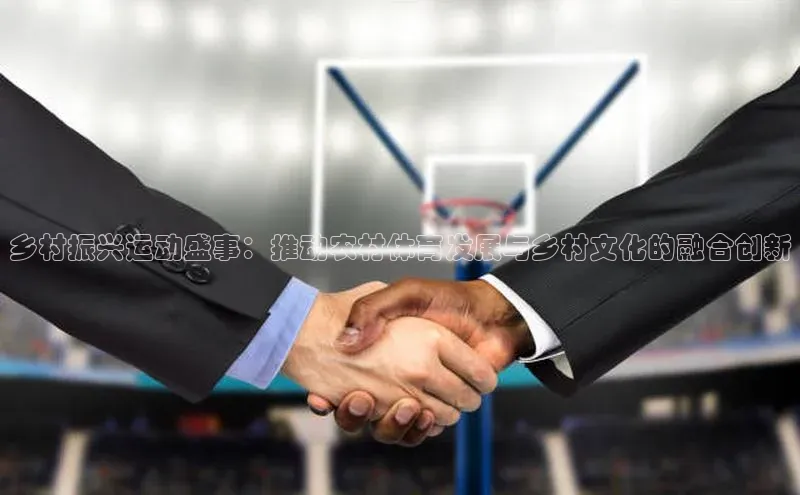 乡村振兴运动盛事：推动农村体育发展与乡村文化的融合创新