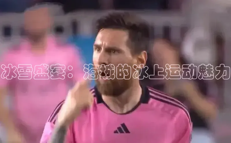 冰雪盛宴：海城的冰上运动魅力