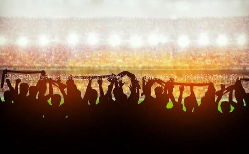 当然可以，请提供体育赛事的新闻稿题目，我将为您生成一个适合的标题建议。