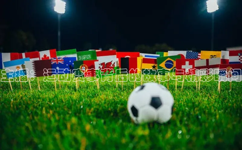 主播：运动赛事背后的故事与精彩瞬间