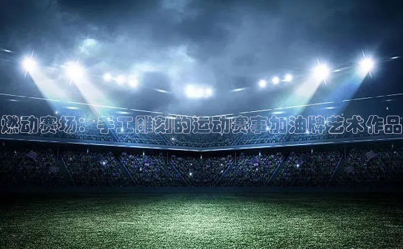 燃动赛场：手工雕刻的运动赛事加油牌艺术作品