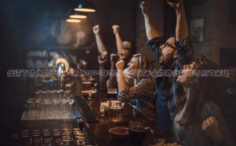 疫情下的体育盛事：分析2024年冬奥会与奥运会的防疫挑战与应对策略