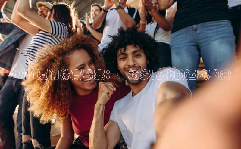 2024厦门体育盛宴：一场多元化的运动盛会