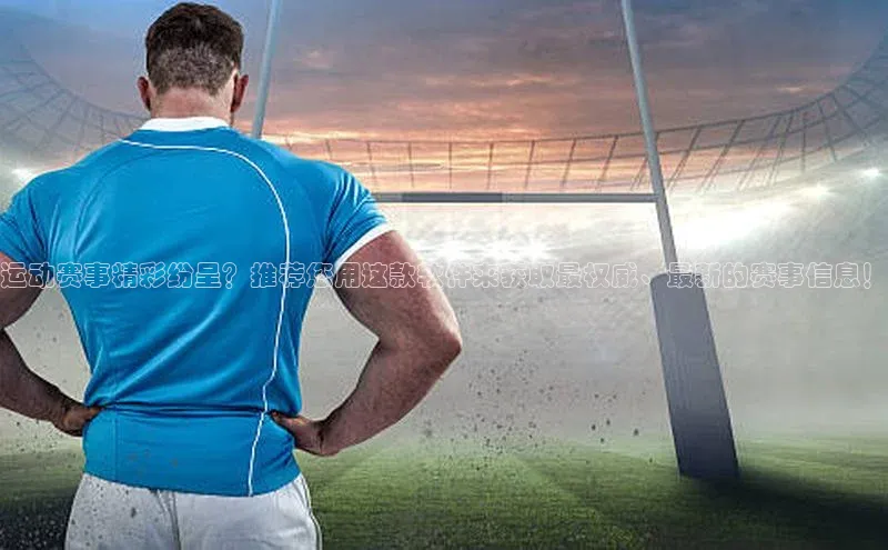 运动赛事精彩纷呈？推荐您用这款软件来获取最权威、最新的赛事信息！