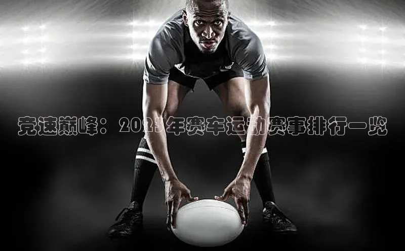 竞速巅峰：2023年赛车运动赛事排行一览