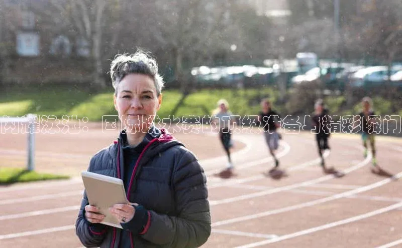 闪耀泳池：国际跳水赛的顶级准备与精彩瞬间