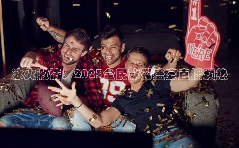 冰火激情：2023全民冰雪盛宴直播预热
