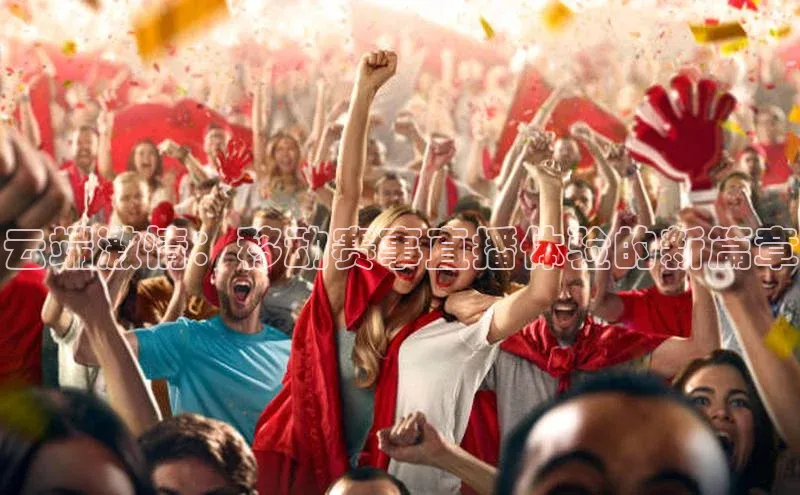 云端激情：移动赛事直播体验的新篇章