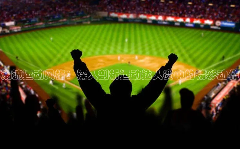 潮流运动风格：深入剖析运动达人赛中的精彩动作