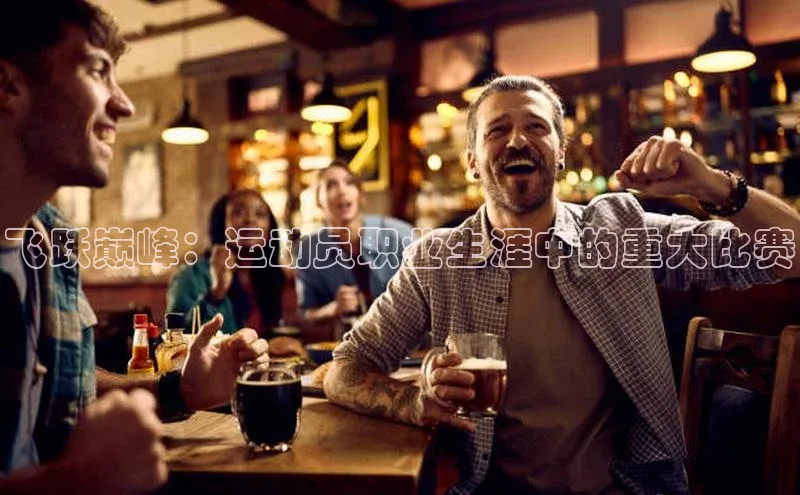 飞跃巅峰：运动员职业生涯中的重大比赛