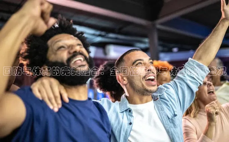 国防与体育的完美融合：全国性军事与体育赛事盛况