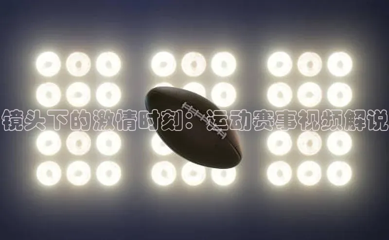 镜头下的激情时刻：运动赛事视频解说