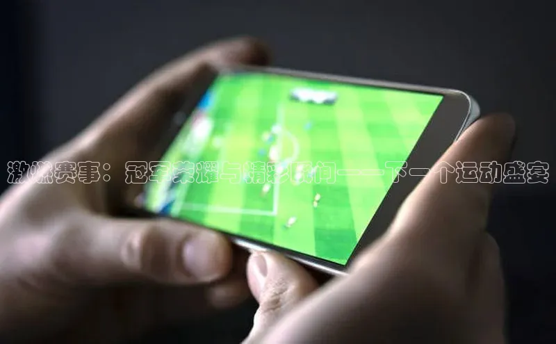 激燃赛事：冠军荣耀与精彩瞬间——下一个运动盛宴