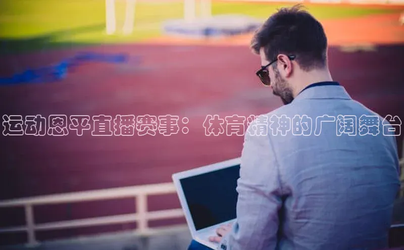 运动恩平直播赛事：体育精神的广阔舞台