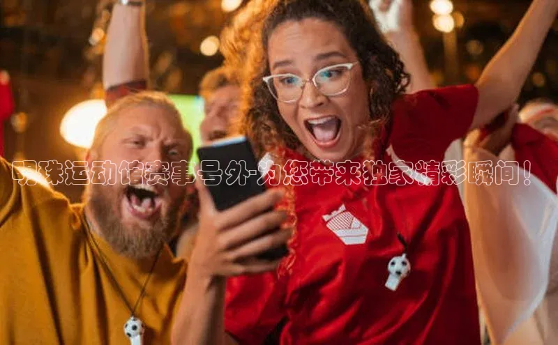 明珠运动馆赛事号外-为您带来独家精彩瞬间！