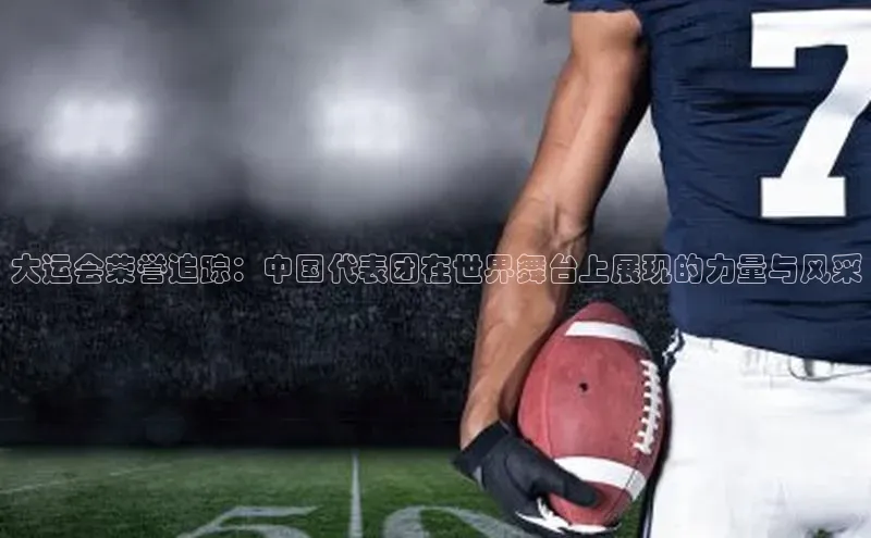 大运会荣誉追踪：中国代表团在世界舞台上展现的力量与风采
