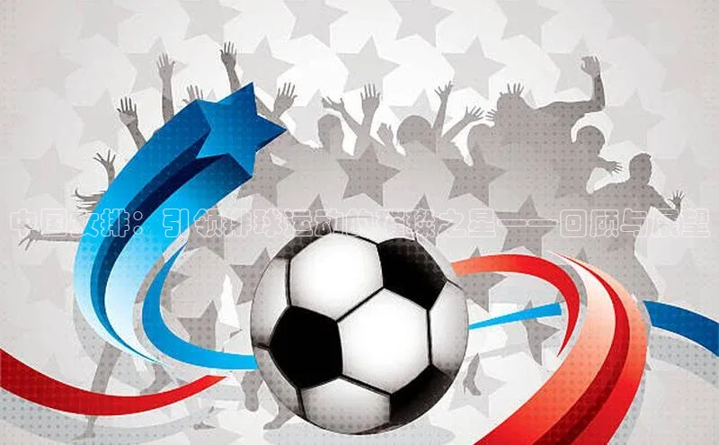 中国女排：引领排球运动的璀璨之星——回顾与展望