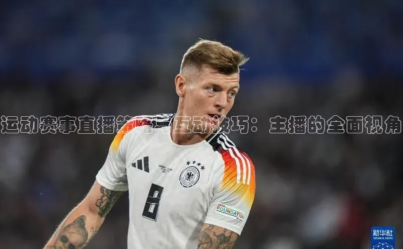 运动赛事直播策略与互动技巧：主播的全面视角