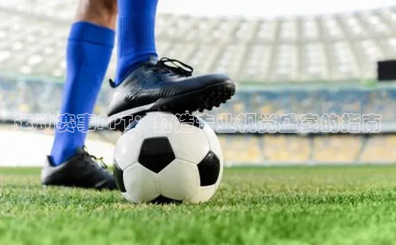 运动赛事PPT：打造专业视觉盛宴的指南