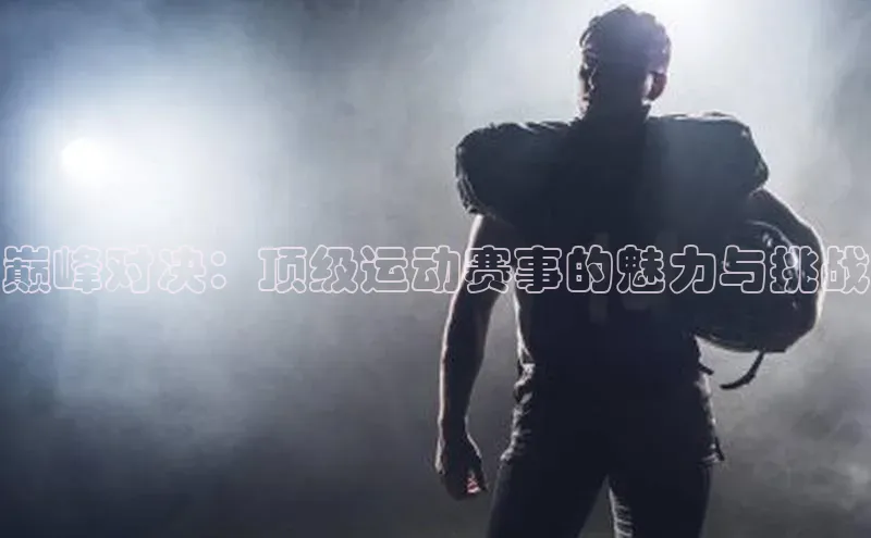 巅峰对决：顶级运动赛事的魅力与挑战