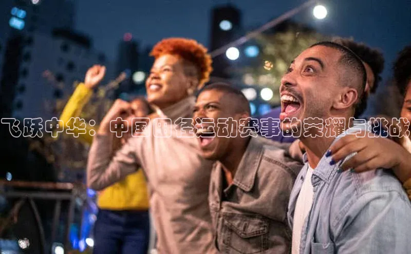 飞跃中华：中国田径运动赛事的荣耀与挑战