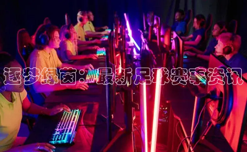 逐梦绿茵：最新足球赛事资讯