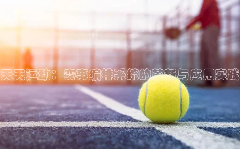 天天运动：赛事编排系统的革新与应用实践