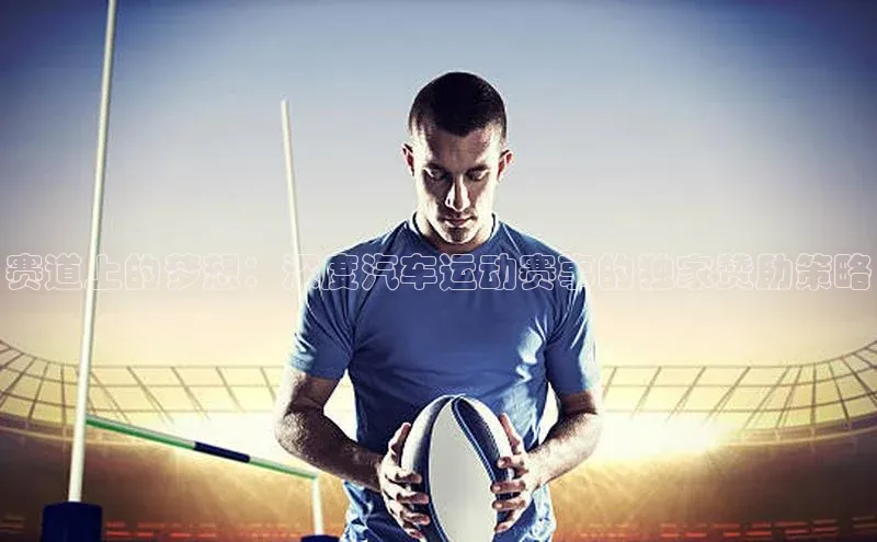 赛道上的梦想：深度汽车运动赛事的独家赞助策略