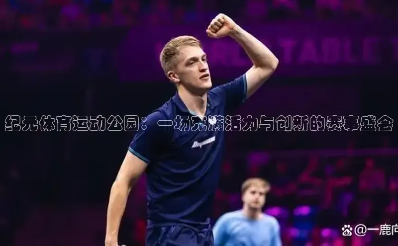 纪元体育运动公园：一场充满活力与创新的赛事盛会