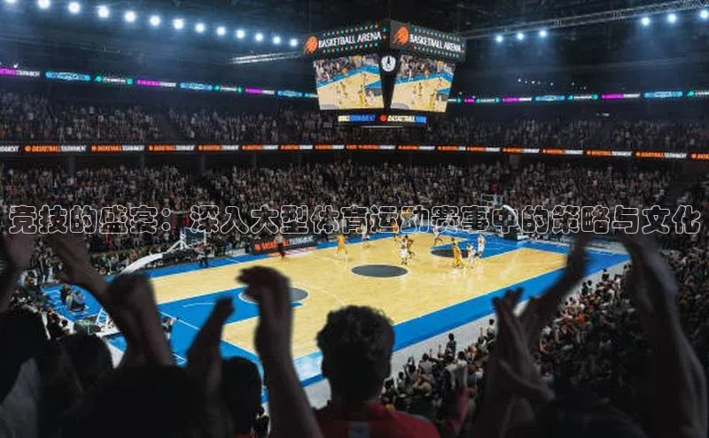 竞技的盛宴：深入大型体育运动赛事中的策略与文化